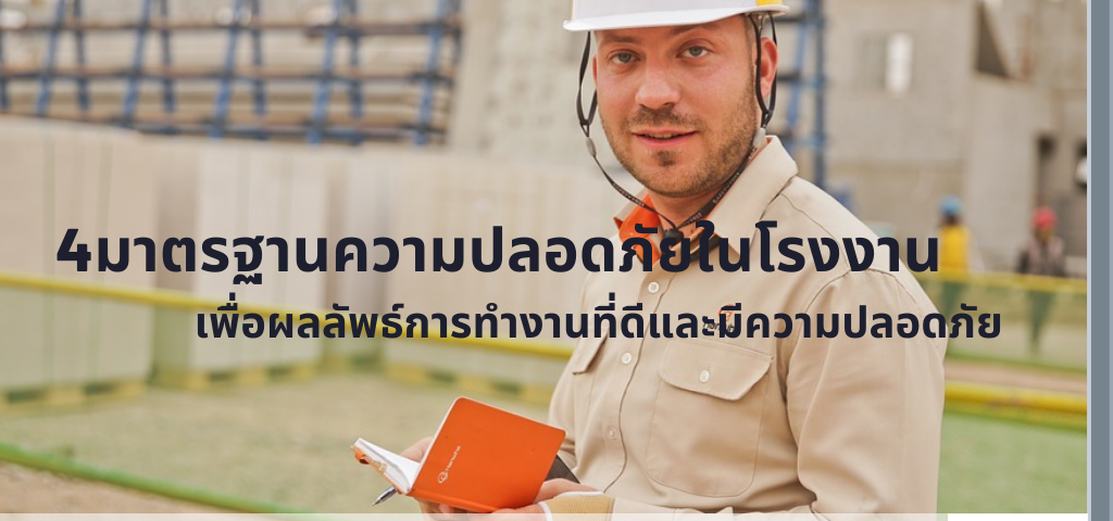 4 มาตรฐานความปลอดภัยในโรงงาน เพื่อผลลัพธ์การทำงานที่ดีและมีความปลอดภัย